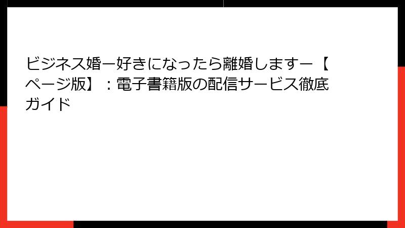 ビジネス婚ー好きになったら離婚しますー【ページ版】:電子書籍版の配信サービス徹底ガイド