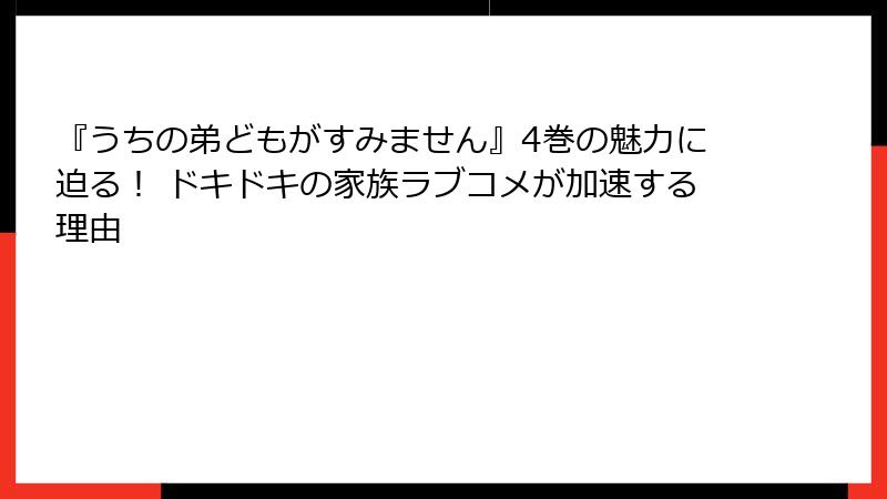 『うちの弟どもがすみません』4巻の魅力に迫る！ ドキドキの家族ラブコメが加速する理由