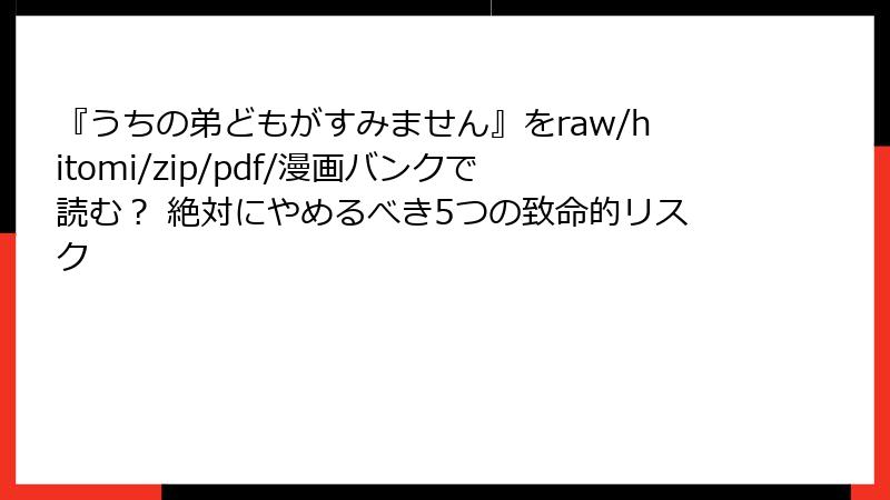『うちの弟どもがすみません』をraw/hitomi/zip/pdf/漫画バンクで読む？ 絶対にやめるべき5つの致命的リスク