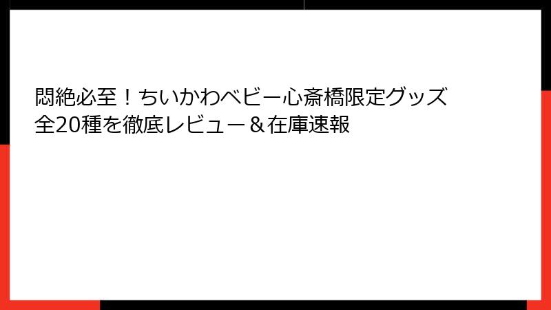 悶絶必至！ちいかわベビー心斎橋限定グッズ全20種を徹底レビュー＆在庫速報