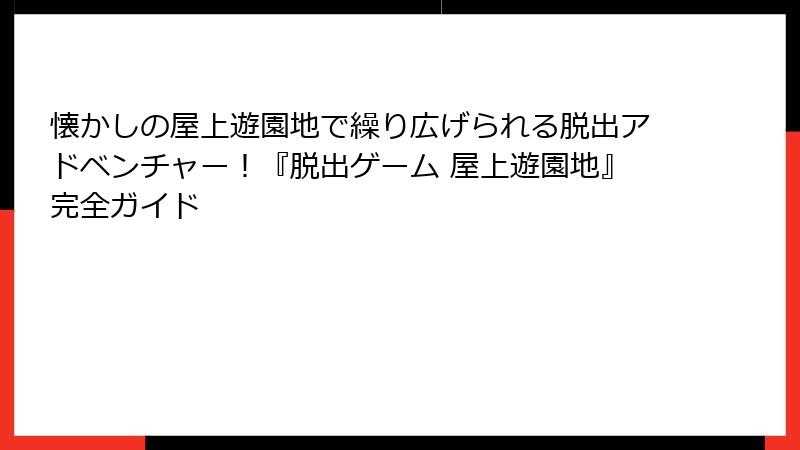 懐かしの屋上遊園地で繰り広げられる脱出アドベンチャー！『脱出ゲーム 屋上遊園地』完全ガイド