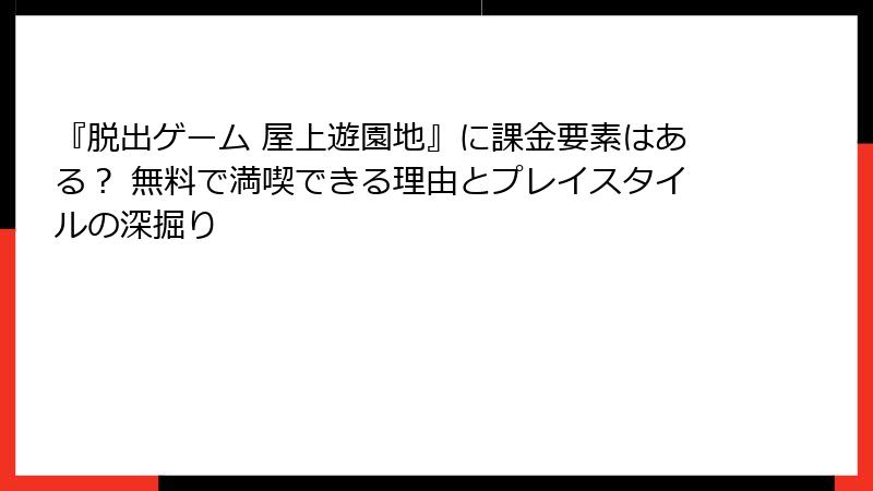『脱出ゲーム 屋上遊園地』に課金要素はある？ 無料で満喫できる理由とプレイスタイルの深掘り