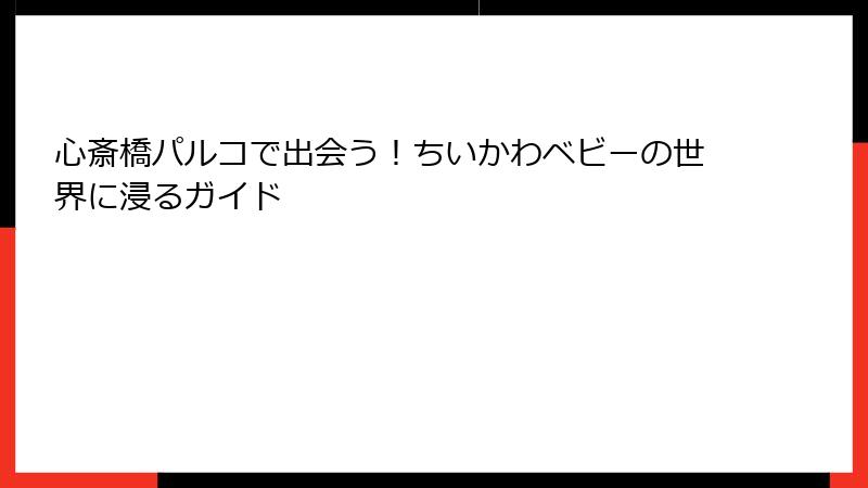 心斎橋パルコで出会う！ちいかわベビーの世界に浸るガイド