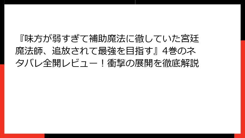 『味方が弱すぎて補助魔法に徹していた宮廷魔法師、追放されて最強を目指す』4巻のネタバレ全開レビュー！衝撃の展開を徹底解説