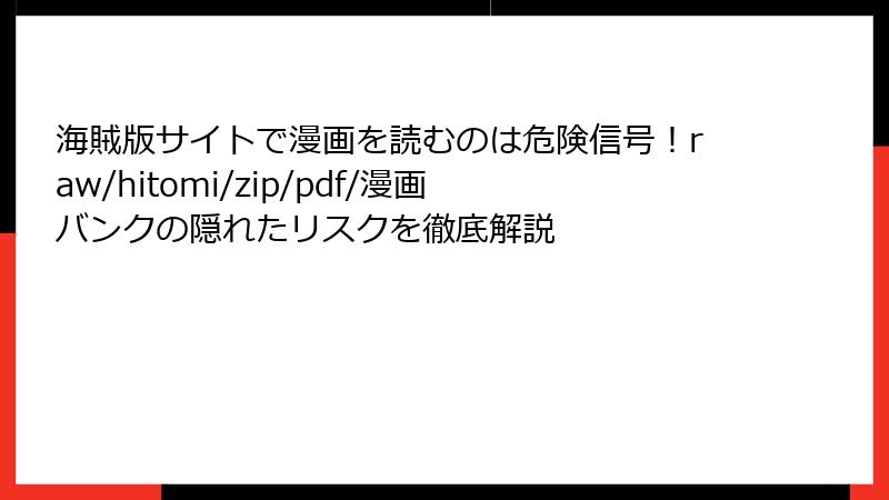 海賊版サイトで漫画を読むのは危険信号！raw/hitomi/zip/pdf/漫画バンクの隠れたリスクを徹底解説
