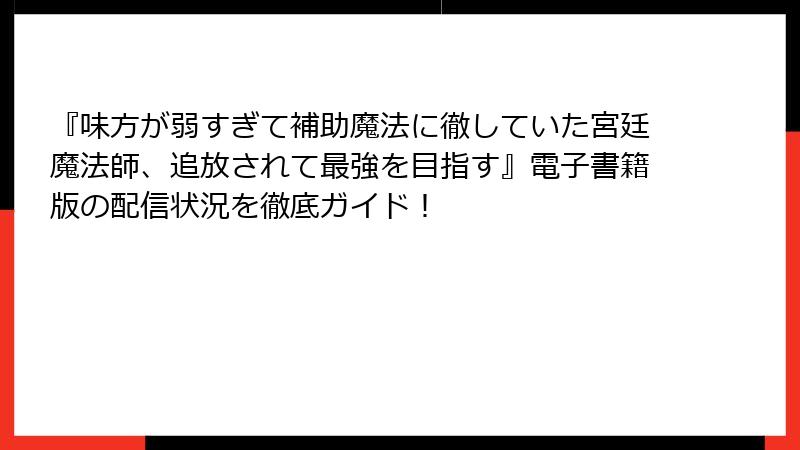 『味方が弱すぎて補助魔法に徹していた宮廷魔法師、追放されて最強を目指す』電子書籍版の配信状況を徹底ガイド！