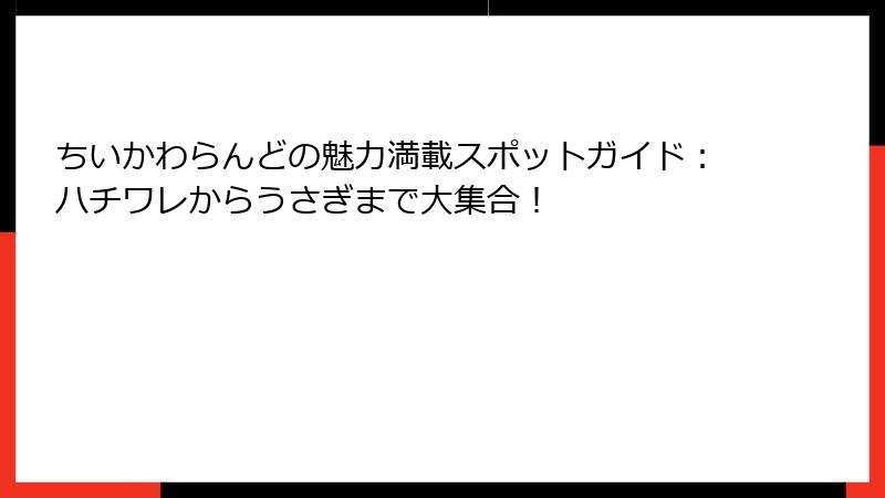 ちいかわらんどの魅力満載スポットガイド：ハチワレからうさぎまで大集合！