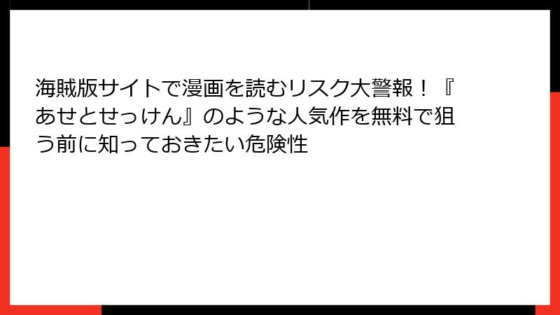 海賊版サイトで漫画を読むリスク大警報!『あせとせっけん』のような人気作を無料で狙う前に知っておきたい危険性