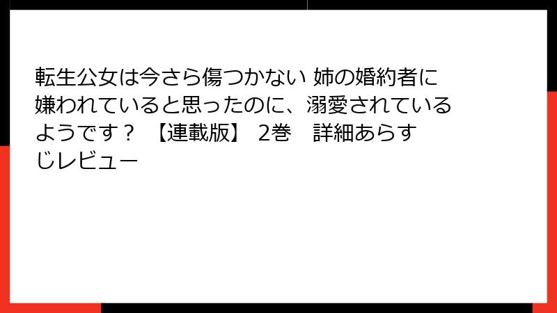 転生公女は今さら傷つかない 姉の婚約者に嫌われていると思ったのに、溺愛されているようです? 【連載版】 2巻 詳細あらすじレビュー