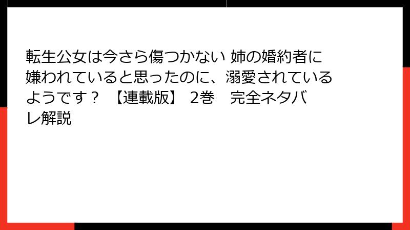 転生公女は今さら傷つかない 姉の婚約者に嫌われていると思ったのに、溺愛されているようです? 【連載版】 2巻 完全ネタバレ解説