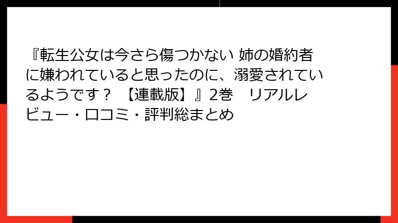 『転生公女は今さら傷つかない 姉の婚約者に嫌われていると思ったのに、溺愛されているようです? 【連載版】』2巻 リアルレビュー・口コミ・評判総まとめ