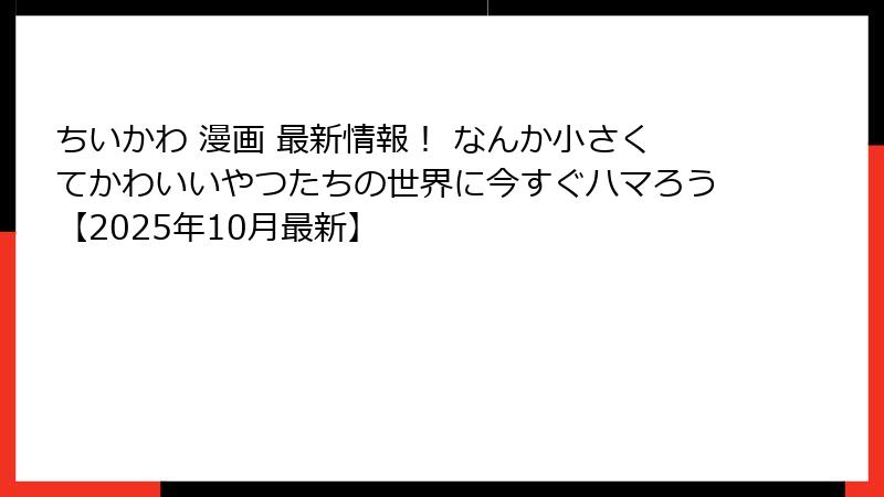 ちいかわ 漫画 最新情報！ なんか小さくてかわいいやつたちの世界に今すぐハマろう【2025年10月最新】
