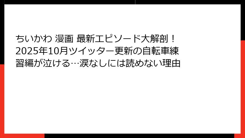 ちいかわ 漫画 最新エピソード大解剖！ 2025年10月ツイッター更新の自転車練習編が泣ける…涙なしには読めない理由