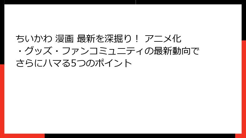 ちいかわ 漫画 最新を深掘り！ アニメ化・グッズ・ファンコミュニティの最新動向でさらにハマる5つのポイント