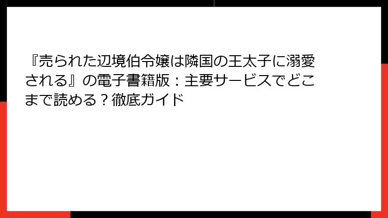 『売られた辺境伯令嬢は隣国の王太子に溺愛される』の電子書籍版：主要サービスでどこまで読める？徹底ガイド