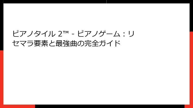 ピアノタイル 2™ - ピアノゲーム：リセマラ要素と最強曲の完全ガイド