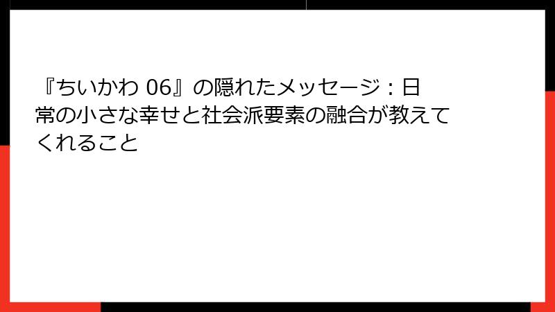 『ちいかわ 06』の隠れたメッセージ：日常の小さな幸せと社会派要素の融合が教えてくれること
