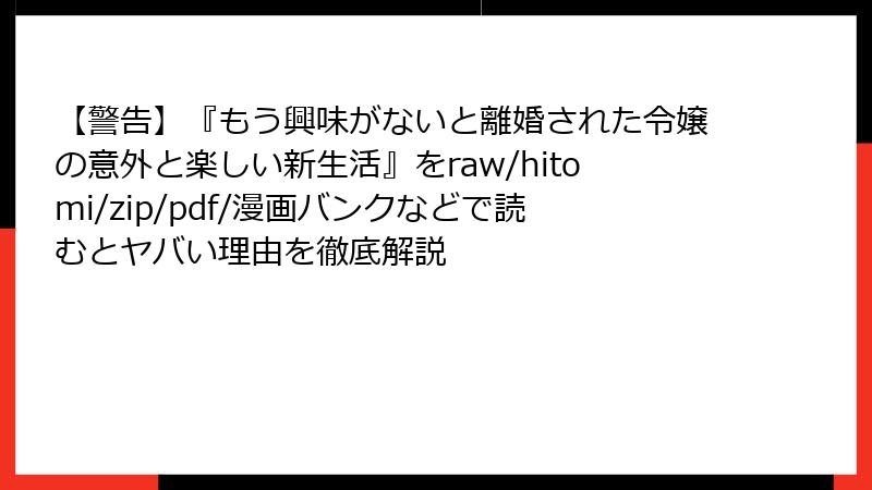【警告】『もう興味がないと離婚された令嬢の意外と楽しい新生活』をraw/hitomi/zip/pdf/漫画バンクなどで読むとヤバい理由を徹底解説