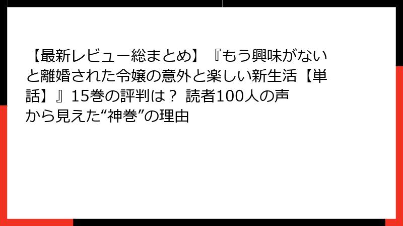 【最新レビュー総まとめ】『もう興味がないと離婚された令嬢の意外と楽しい新生活【単話】』15巻の評判は？ 読者100人の声から見えた“神巻”の理由