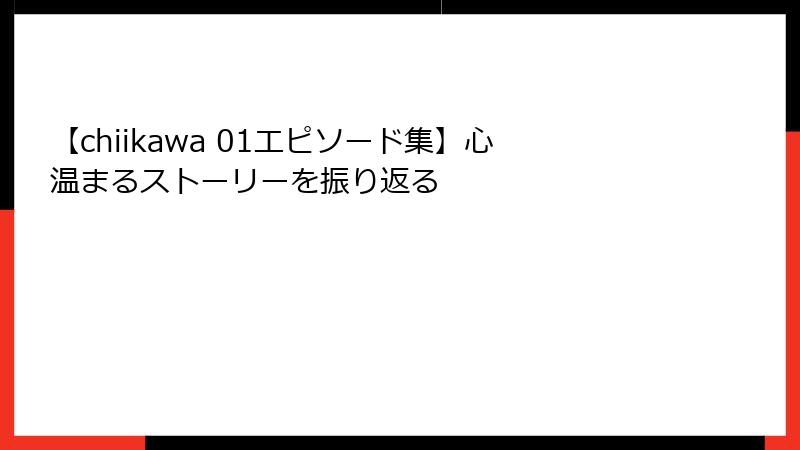 【chiikawa 01エピソード集】心温まるストーリーを振り返る
