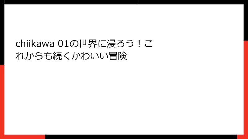 chiikawa 01の世界に浸ろう！これからも続くかわいい冒険