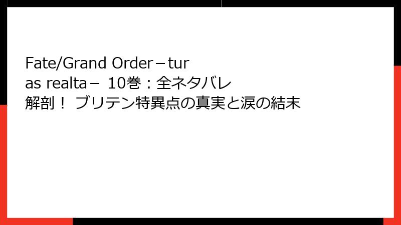 Fate/Grand Order－turas realta－ 10巻：全ネタバレ解剖！ ブリテン特異点の真実と涙の結末