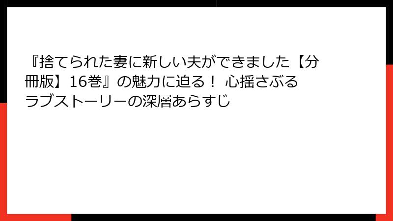『捨てられた妻に新しい夫ができました【分冊版】16巻』の魅力に迫る！ 心揺さぶるラブストーリーの深層あらすじ