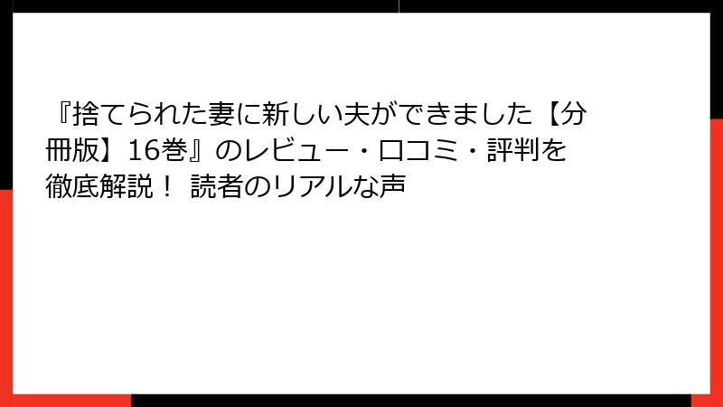 『捨てられた妻に新しい夫ができました【分冊版】16巻』のレビュー・口コミ・評判を徹底解説！ 読者のリアルな声