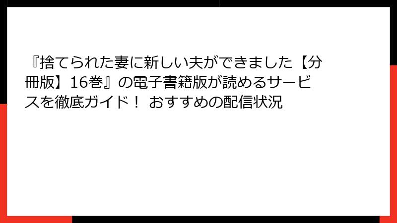 『捨てられた妻に新しい夫ができました【分冊版】16巻』の電子書籍版が読めるサービスを徹底ガイド！ おすすめの配信状況