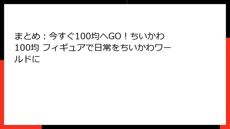 まとめ：今すぐ100均へGO！ちいかわ 100均 フィギュアで日常をちいかわワールドに