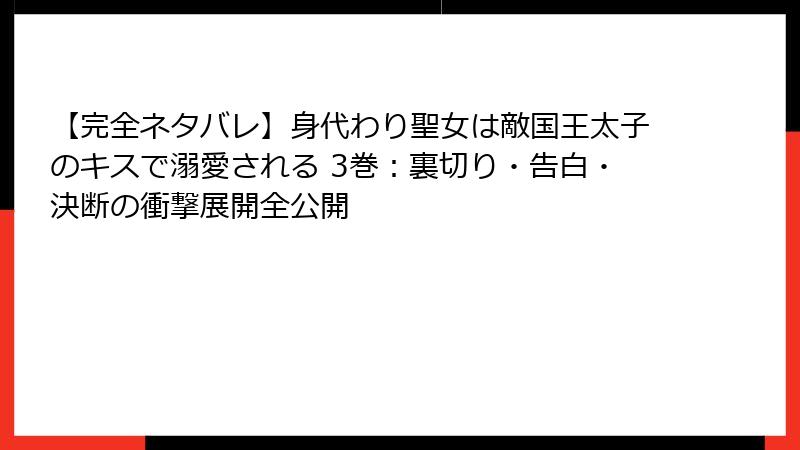 【完全ネタバレ】身代わり聖女は敵国王太子のキスで溺愛される 3巻：裏切り・告白・決断の衝撃展開全公開