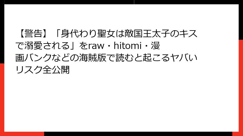 【警告】「身代わり聖女は敵国王太子のキスで溺愛される」をraw・hitomi・漫画バンクなどの海賊版で読むと起こるヤバいリスク全公開