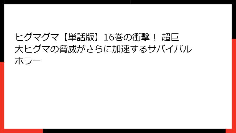 ヒグマグマ【単話版】16巻の衝撃！ 超巨大ヒグマの脅威がさらに加速するサバイバルホラー