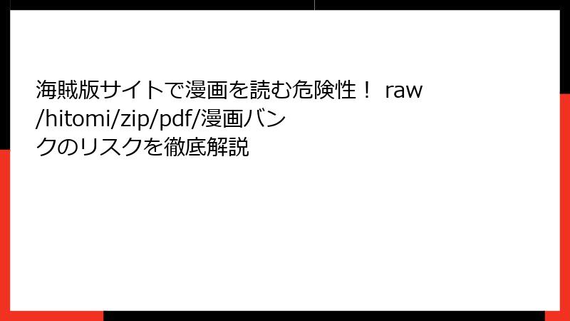 海賊版サイトで漫画を読む危険性！ raw/hitomi/zip/pdf/漫画バンクのリスクを徹底解説