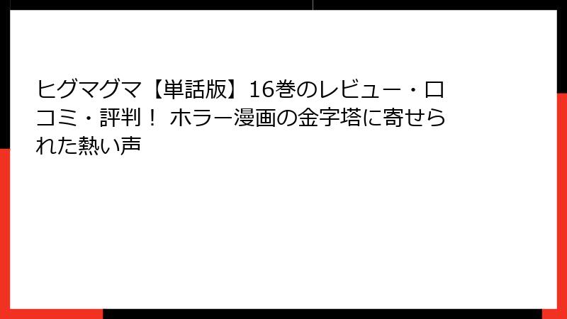 ヒグマグマ【単話版】16巻のレビュー・口コミ・評判！ ホラー漫画の金字塔に寄せられた熱い声