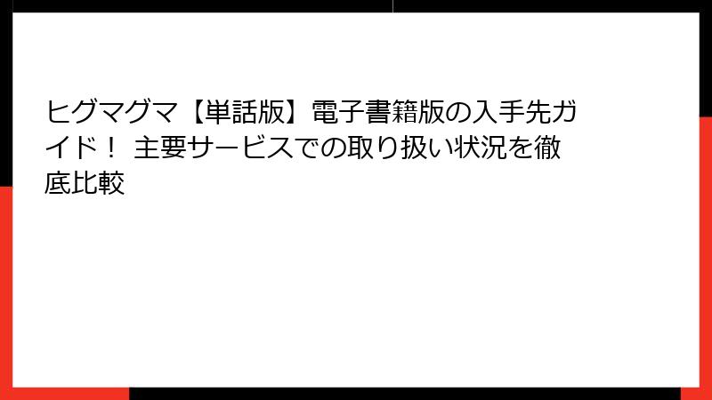 ヒグマグマ【単話版】電子書籍版の入手先ガイド！ 主要サービスでの取り扱い状況を徹底比較
