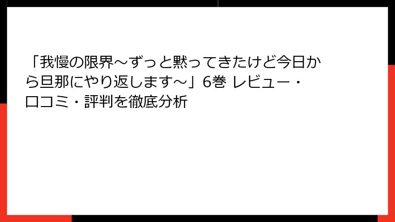 「我慢の限界～ずっと黙ってきたけど今日から旦那にやり返します～」6巻 レビュー・口コミ・評判を徹底分析