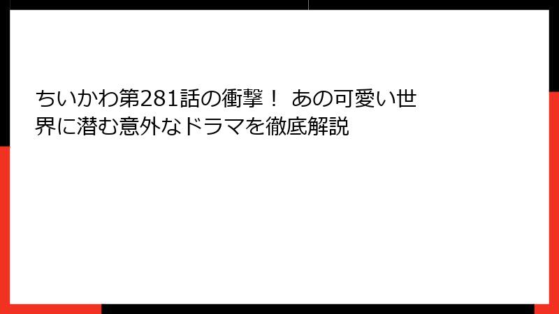 ちいかわ第281話の衝撃！ あの可愛い世界に潜む意外なドラマを徹底解説
