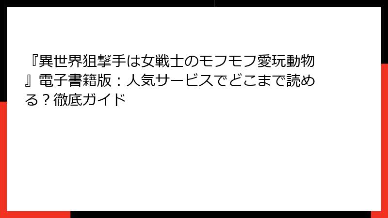 『異世界狙撃手は女戦士のモフモフ愛玩動物』電子書籍版:人気サービスでどこまで読める?徹底ガイド
