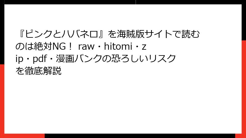 『ピンクとハバネロ』を海賊版サイトで読むのは絶対NG! raw・hitomi・zip・pdf・漫画バンクの恐ろしいリスクを徹底解説