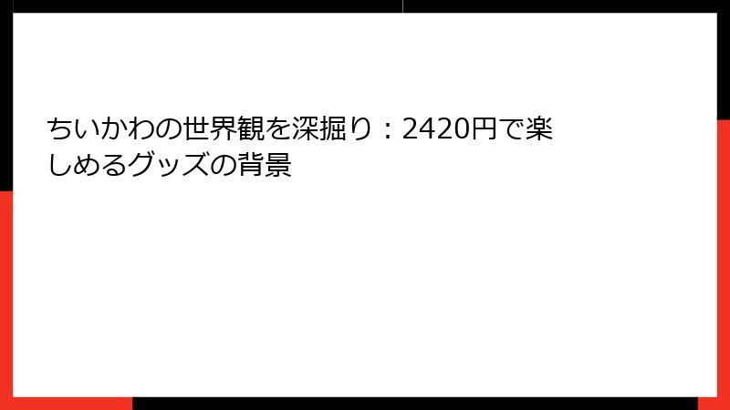 ちいかわの世界観を深掘り：2420円で楽しめるグッズの背景