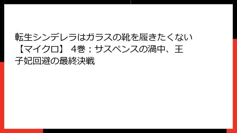 転生シンデレラはガラスの靴を履きたくない【マイクロ】 4巻：サスペンスの渦中、王子妃回避の最終決戦