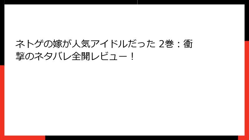 ネトゲの嫁が人気アイドルだった 2巻：衝撃のネタバレ全開レビュー！