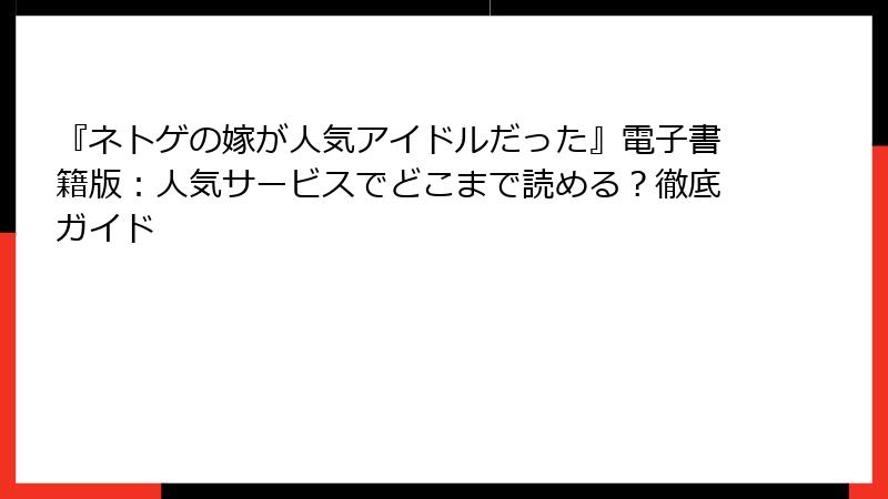 『ネトゲの嫁が人気アイドルだった』電子書籍版：人気サービスでどこまで読める？徹底ガイド