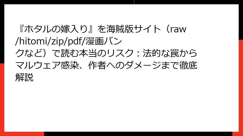 『ホタルの嫁入り』を海賊版サイト（raw/hitomi/zip/pdf/漫画バンクなど）で読む本当のリスク：法的な罠からマルウェア感染、作者へのダメージまで徹底解説