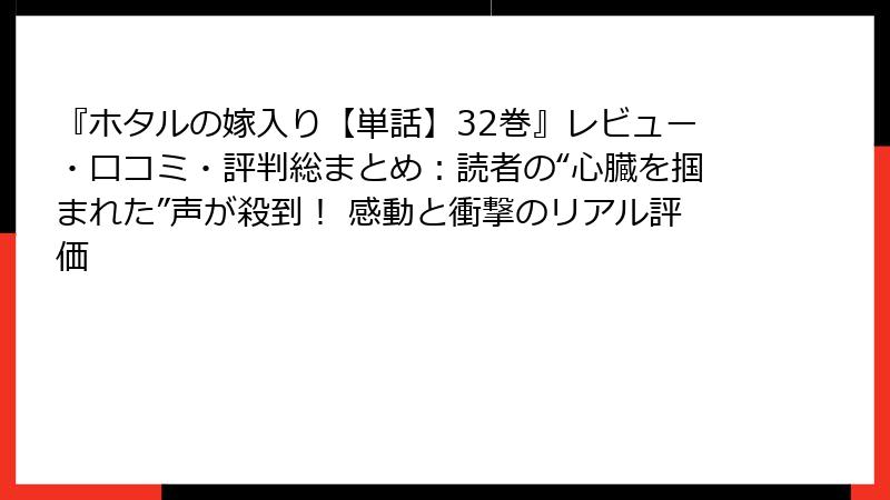 『ホタルの嫁入り【単話】32巻』レビュー・口コミ・評判総まとめ：読者の“心臓を掴まれた”声が殺到！ 感動と衝撃のリアル評価