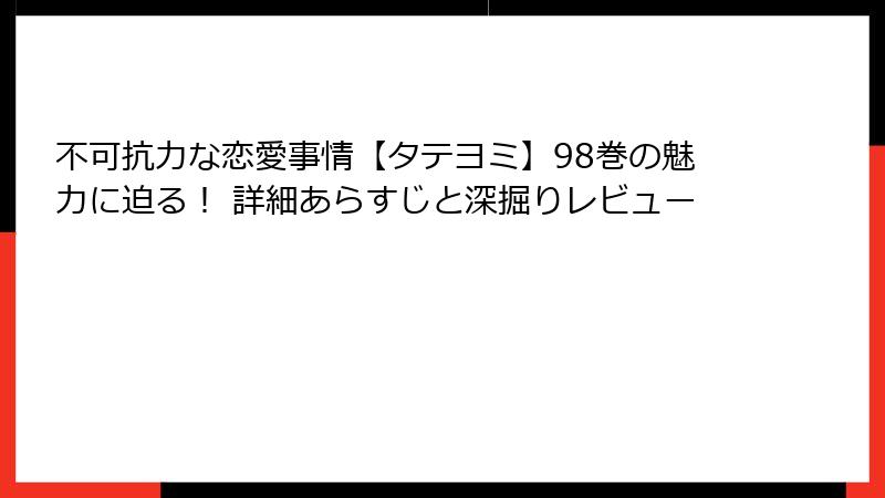 不可抗力な恋愛事情【タテヨミ】98巻の魅力に迫る! 詳細あらすじと深掘りレビュー