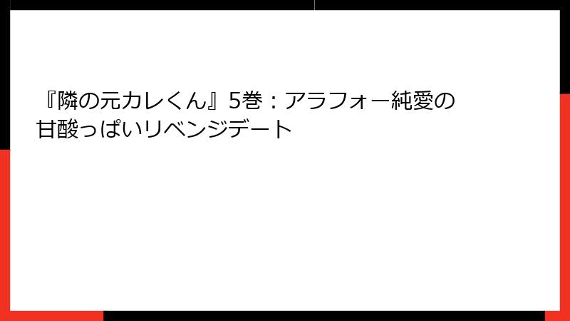 『隣の元カレくん』5巻:アラフォー純愛の甘酸っぱいリベンジデート