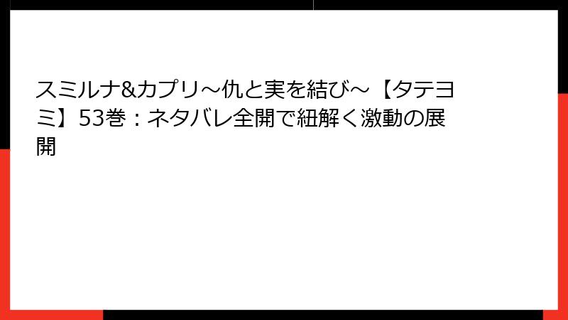 スミルナ&カプリ～仇と実を結び～【タテヨミ】53巻：ネタバレ全開で紐解く激動の展開