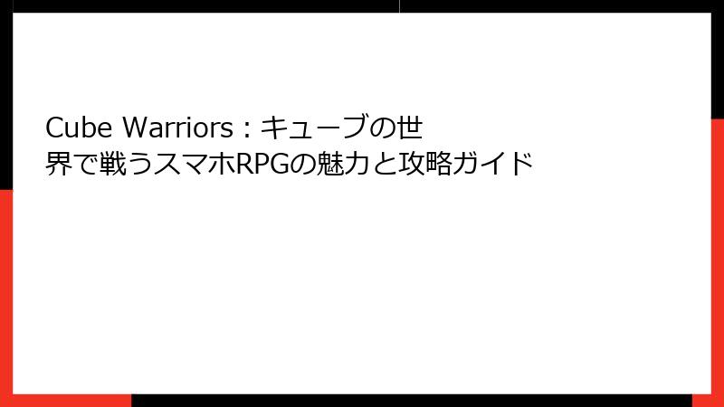Cube Warriors：キューブの世界で戦うスマホRPGの魅力と攻略ガイド